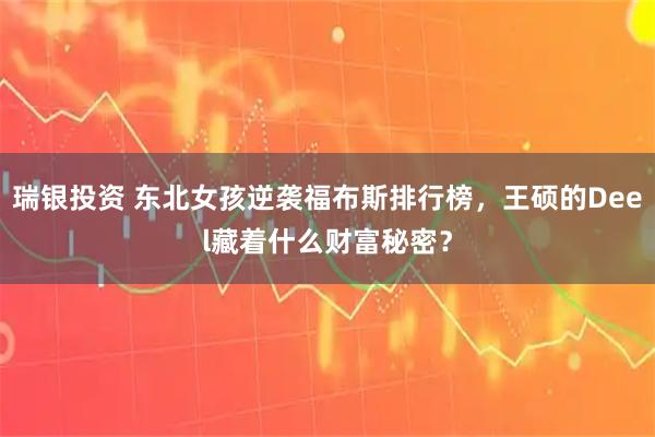 瑞银投资 东北女孩逆袭福布斯排行榜,王硕的Deel藏着什么财富秘密?