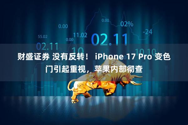 财盛证券 没有反转! iPhone 17 Pro 变色门引起重视,苹果内部彻查
