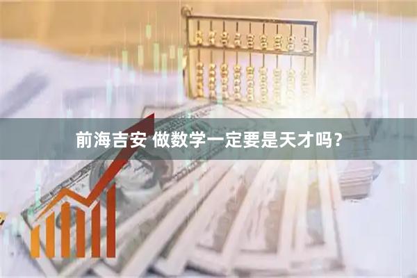 前海吉安 做数学一定要是天才吗?
