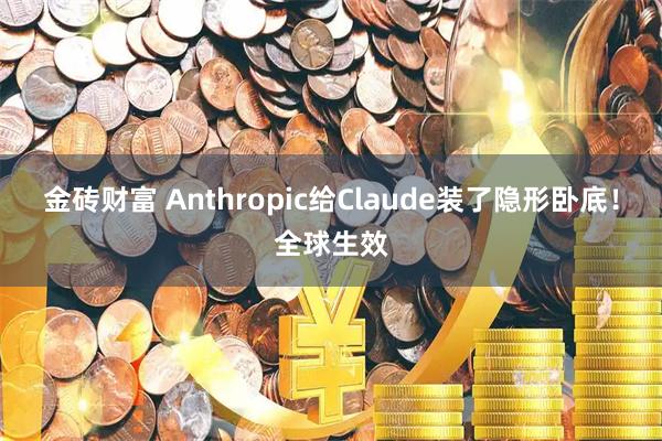 金砖财富 Anthropic给Claude装了隐形卧底！全球生效