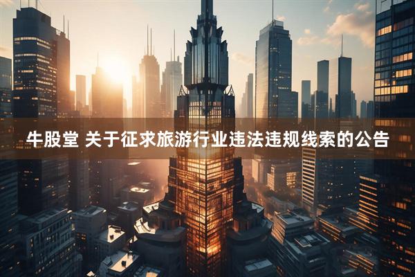 牛股堂 关于征求旅游行业违法违规线索的公告